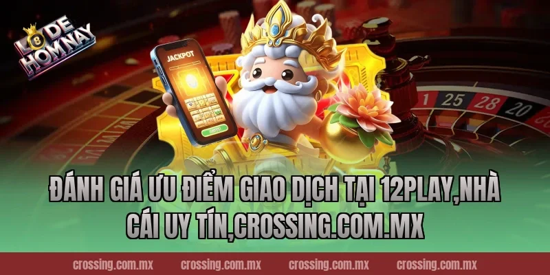 Đánh giá ưu điểm giao dịch tại 12Play,Nhà Cái Uy Tín,thecan.io